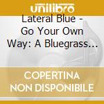 Lateral Blue - Go Your Own Way: A Bluegrass Tribute To The 70S cd musicale di Lateral Blue