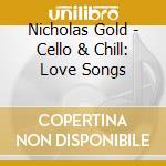 Nicholas Gold - Cello & Chill: Love Songs cd musicale