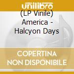 (LP Vinile) America - Halcyon Days vinile