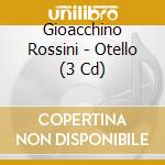 Gioacchino Rossini - Otello (3 Cd) cd musicale di Rossini, Gioacchino