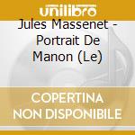 Jules Massenet - Portrait De Manon (Le) cd musicale di Massenet, Jules