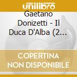 Gaetano Donizetti - Il Duca D'Alba (2 Cd) cd musicale di Donizetti