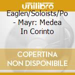 Eaglen/Soloists/Po - Mayr: Medea In Corinto cd musicale di PARRY-EAGLEN-FORD