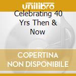 Celebrating 40 Yrs Then & Now cd
