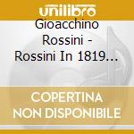 Gioacchino Rossini - Rossini In 1819 - Three Comple (8 Cd) cd musicale