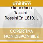 Gioacchino Rossini - Rossini In 1819 - Three Comple (8 Cd) cd