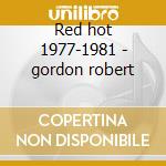 Red hot 1977-1981 - gordon robert cd