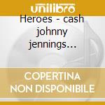 Heroes - cash johnny jennings waylon