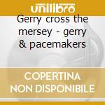 Gerry cross the mersey - gerry & pacemakers cd musicale di Gerry & the pacemakers