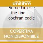 Somethin'else the fine... - cochran eddie cd musicale di Eddie Cochran