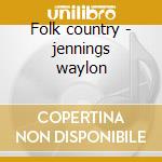 Folk country - jennings waylon cd musicale di Waylon Jennings