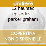 12 haunted episodes - parker graham cd musicale di Graham Parker