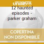 12 haunted episodes - parker graham cd