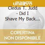 Cledus T. Judd - Did I Shave My Back For This? cd musicale di Cledus T. Judd