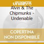 Alvin & The Chipmunks - Undeniable cd musicale di Alvin & The Chipmunks