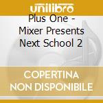 Plus One - Mixer Presents Next School 2 cd