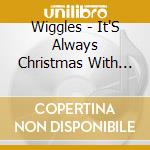 Wiggles - It'S Always Christmas With You cd musicale di Wiggles