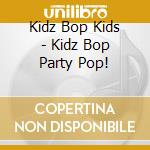 Kidz Bop Kids - Kidz Bop Party Pop! cd musicale di Kidz Bop Kids