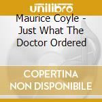 Maurice Coyle - Just What The Doctor Ordered cd musicale di Maurice Coyle