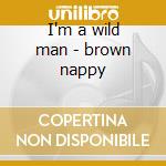 I'm a wild man - brown nappy cd musicale di Nappy Brown