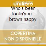 Who's been foolin'you - brown nappy cd musicale di Nappy Brown