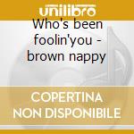 Who's been foolin'you - brown nappy cd