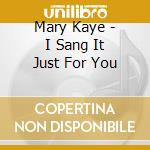 Mary Kaye - I Sang It Just For You cd musicale di Mary Kaye
