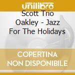 Scott Trio Oakley - Jazz For The Holidays cd musicale di Scott Trio Oakley