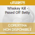 Whiskey Kill - Pissed Off Betty cd musicale di Whiskey Kill