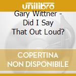 Gary Wittner - Did I Say That Out Loud? cd musicale di Gary Wittner