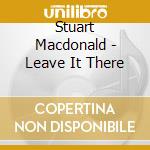 Stuart Macdonald - Leave It There cd