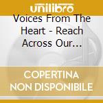 Voices From The Heart - Reach Across Our Borders cd musicale di Voices From The Heart