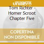 Tom Richter - Homer Scroot Chapter Five cd