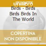 Birds - Birds Birds Birds In The World cd