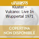 Kluster - Vulcano: Live In Wuppertal 1971 cd musicale di Kluster
