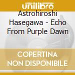 Astrohiroshi Hasegawa - Echo From Purple Dawn cd musicale di Astrohiroshi Hasegawa