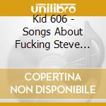 Kid 606 - Songs About Fucking Steve Albi cd musicale di Kid 606