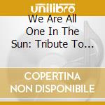We Are All One In The Sun: Tribute To Robbie Basho - We Are All One In The Sun: Tribute To Robbie Basho cd musicale di We Are All One In The Sun: Tribute To Robbie Basho