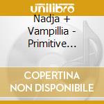 Nadja + Vampillia - Primitive World cd