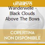 Wanderwelle - Black Clouds Above The Bows cd