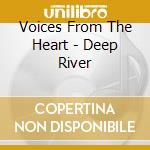Voices From The Heart - Deep River cd musicale di Voices From The Heart