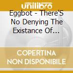 Eggbot - There'S No Denying The Existance Of Eggbot cd