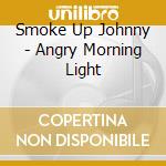 Smoke Up Johnny - Angry Morning Light cd