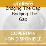 Bridging The Gap - Bridging The Gap cd musicale di Bridging The Gap