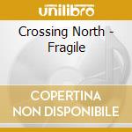 Crossing North - Fragile cd musicale di Crossing North