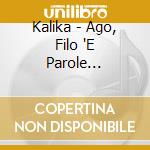 Kalika - Ago, Filo 'E Parole... cd musicale