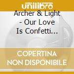 Archer & Light - Our Love Is Confetti (Aus) cd musicale di Archer & Light