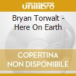 Bryan Torwalt - Here On Earth cd musicale di Bryan Torwalt