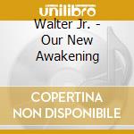 Walter Jr. - Our New Awakening cd