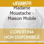 Madame Moustache - Maison Mobile cd musicale di Madame Moustache